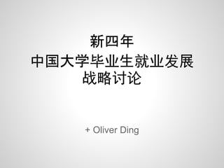 新四年
中国大学毕业生就业发展
    战略讨论


   + Oliver Ding
 