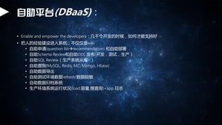 ƽ̨(DBaaS)
? Enable and empower the developersǧʱβֺ֧
? ˵ľ齨ϵͳwiki
? (question list?recommendation) 
? Schema ReviewDDL (ԣ
? SQL Reviewϵͳӿ~
? ѯ(MySQL, Redis, MC, Mongo, Hbase)
? ݵ
? Իrefresh/
? ݹ鵵ϵͳ
? ϵͳ״(load,,ѯ)+app ־
 
