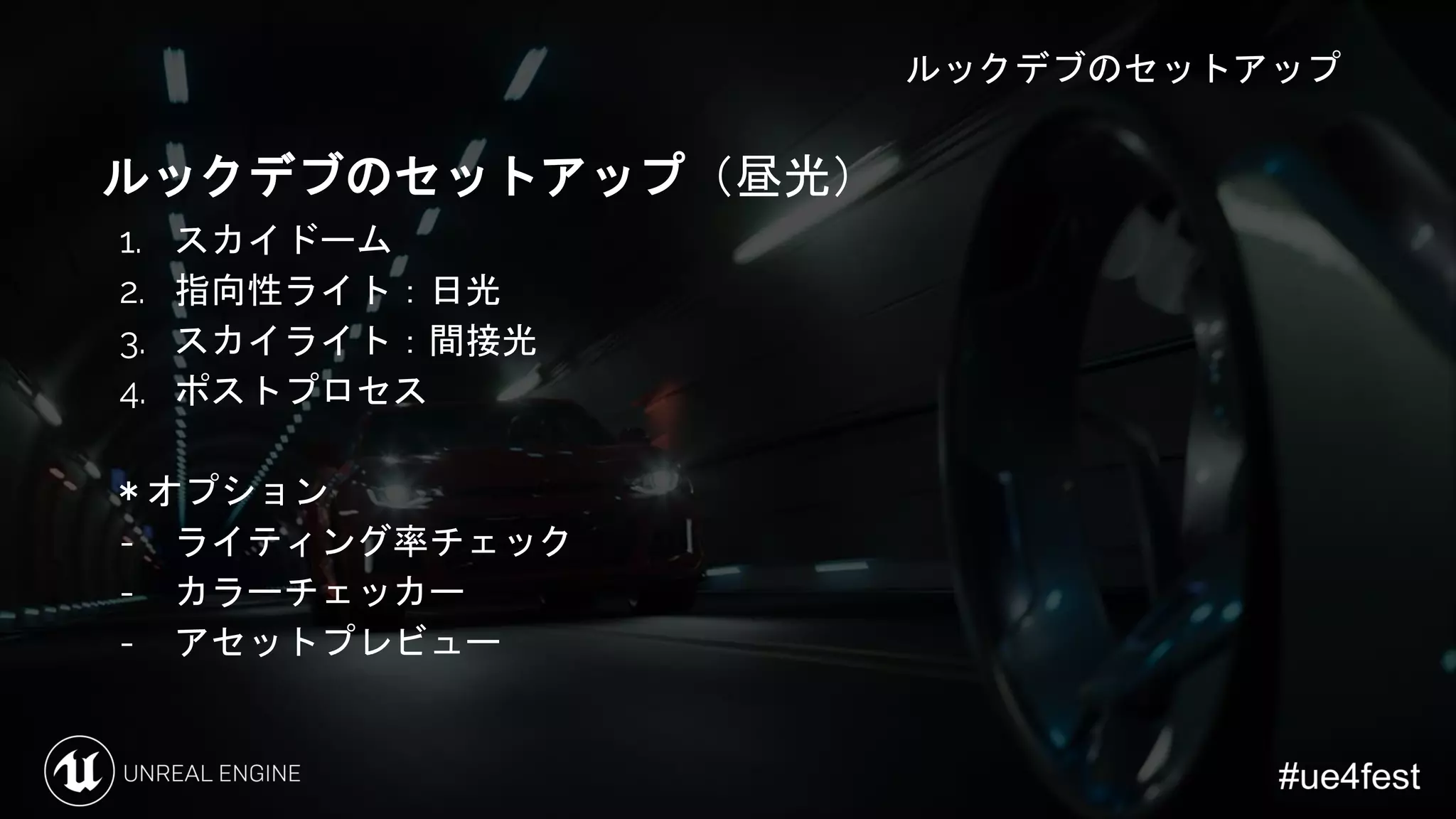 ルックデブのセットアップ
ルックデブのセットアップ（昼光）
1. スカイドーム
2. 指向性ライト：日光
3. スカイライト：間接光
4. ポストプロセス
＊オプション
- ライティング率チェック
- カラーチェッカー
- アセットプレビュー
 