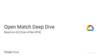 Confidential & Proprietary
Open Match Deep Dive
Based on v0.2.0 (as of Nov 2018)
 
