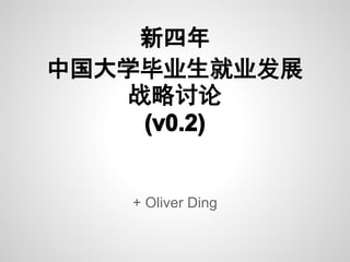 新四年
中国大学毕业生就业发展
    战略讨论
     (v0.3)


   + Oliver Ding

      2012/6/21
 