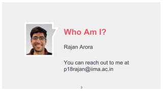 Who Am I?
Rajan Arora
You can reach out to me at
p18rajan@iima.ac.in
3
 