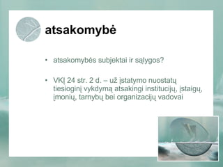 atsakomybė atsakomybės subjektai ir sąlygos? VKĮ 24 str. 2 d. – už įstatymo nuostatų tiesioginį vykdymą atsakingi institucijų, įstaigų, įmonių, tarnybų bei organizacijų vadovai 
