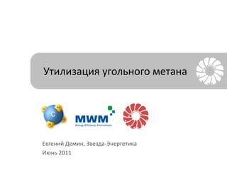 Утилизация угольного метана Евгений Демин, Звезда-Энергетика Июнь 2011 