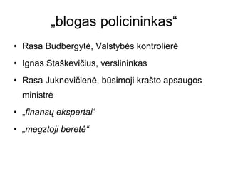 „blogas policininkas“ <ul><li>Rasa Budbergytė, Valstybės kontrolierė </li></ul><ul><li>Ignas Staškevičius, verslininkas </...