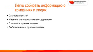 Легко собирать информацию о
компаниях и людях
• Самостоятельно
• Низко оплачиваемыми сотрудниками
• Готовыми приложениями
• Собственными приложениями
 