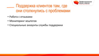 Поддержка клиентов там, где
они столкнулись с проблемами
• Работа с отзывами
• Мониторинг хештегов
• Специальные аккаунты службы поддержки
 