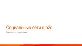 Социальные сети в b2c
Управление продажами
 