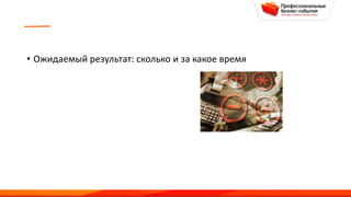 • Ожидаемый результат: сколько и за какое время
 