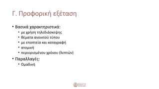 Γ. Προφορική εξέταση
• Βασικά χαρακτηριστικά:
• με χρήση τηλεδιάσκεψης
• θέματα ανοικτού τύπου
• με εποπτεία και καταγραφή
• ατομική
• περιορισμένου χρόνου (λεπτών)
• Παραλλαγές:
• Ομαδική
 