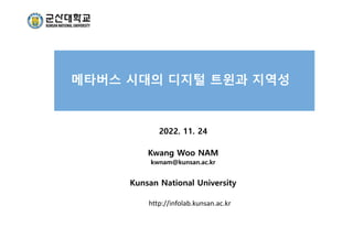 메타버스 시대의 디지털 트윈과 지역성
2022. 11. 24
Kwang Woo NAM
kwnam@kunsan.ac.kr
Kunsan National University
http://infolab.kunsan.ac.kr
 