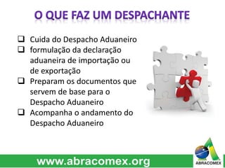  Cuida do Despacho Aduaneiro
 formulação da declaração
aduaneira de importação ou
de exportação
 Preparam os documentos que
servem de base para o
Despacho Aduaneiro
 Acompanha o andamento do
Despacho Aduaneiro
 