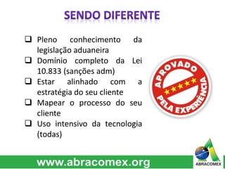  Pleno conhecimento da
legislação aduaneira
 Domínio completo da Lei
10.833 (sanções adm)
 Estar alinhado com a
estratégia do seu cliente
 Mapear o processo do seu
cliente
 Uso intensivo da tecnologia
(todas)
 