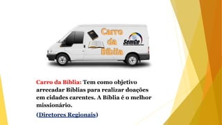 Carro da Bíblia: Tem como objetivo
arrecadar Bíblias para realizar doações
em cidades carentes. A Bíblia é o melhor
missionário.
(Diretores Regionais)
 