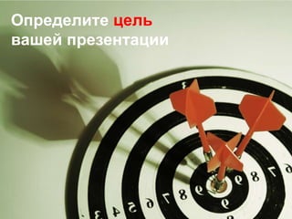 Определите цель вашей презентации<br />