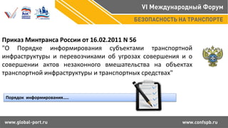 Приказ Минтранса России от 16.02.2011 N 56
"О Порядке информирования субъектами транспортной
инфраструктуры и перевозчиками об угрозах совершения и о
совершении актов незаконного вмешательства на объектах
транспортной инфраструктуры и транспортных средствах"
Порядок информирования…..
 
