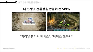 하고 싶은 게임을 만들어라
내 인생의 전환점을 만들어 준 SRPG
“파이날 판타지 택틱스“, “택틱스 오우거“
 
