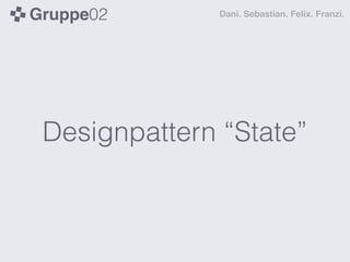 Gruppe02       Dani. Sebastian. Felix. Franzi.




 Designpattern “State”
 