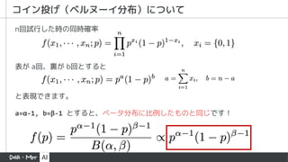 コイン投げ（ベルヌーイ分布）について
と表現できます。
n回試行した時の同時確率
表が a回、裏が b回とすると
a=&alpha;-1, b=&beta;-1 とすると、ベータ分布に比例したものと同じです！
 