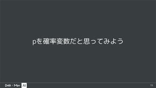 15
pを確率変数だと思ってみよう
 