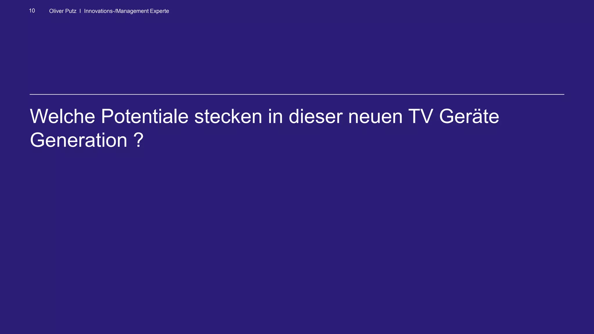 Oliver Putz I Innovations-/Management Experte10
Welche Potentiale stecken in dieser neuen TV Geräte
Generation ?
 