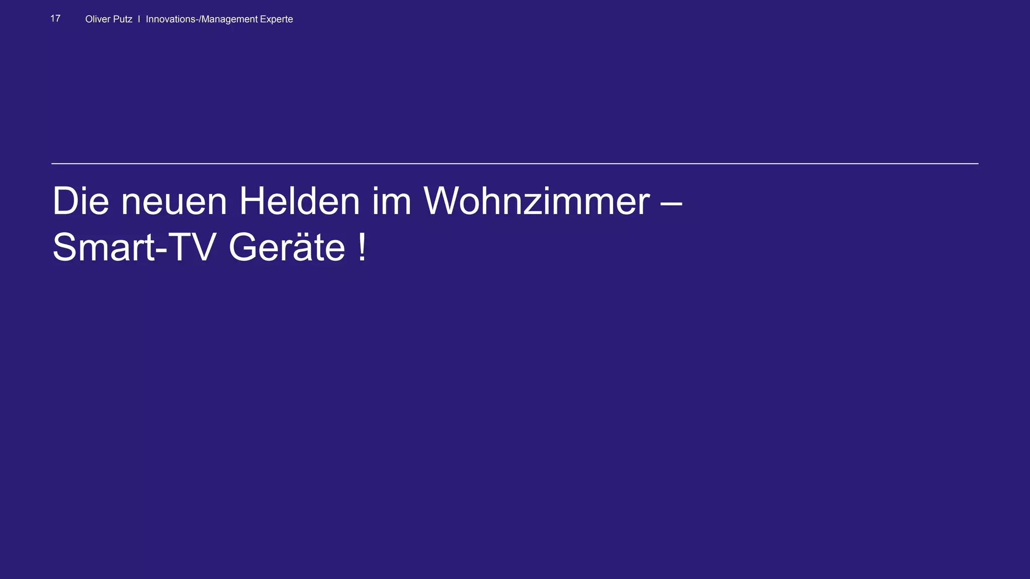 Oliver Putz I Innovations-/Management Experte17
Die neuen Helden im Wohnzimmer –
Smart-TV Geräte !
 