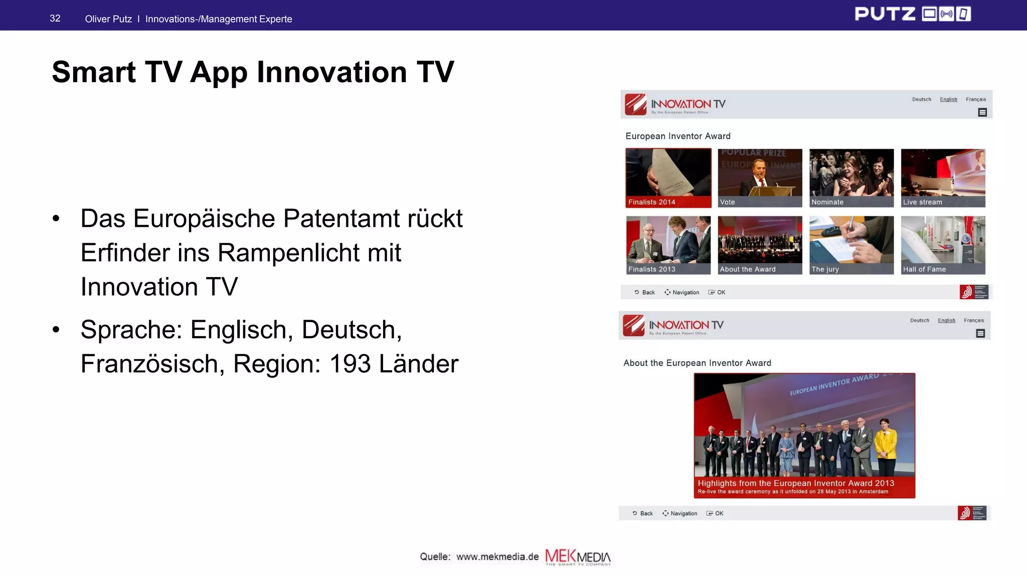 Oliver Putz I Innovations-/Management Experte32
Smart TV App Innovation TV
• Das Europäische Patentamt rückt
Erfinder ins Rampenlicht mit
Innovation TV
• Sprache: Englisch, Deutsch,
Französisch, Region: 193 Länder
 