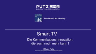 Smart TV
Die Kommunikations-Innovation,
die auch noch mehr kann !
Oliver Putz
Innovations-/Management Experte für Digitale Kommunikation
Innovation-Lab Germany
 
