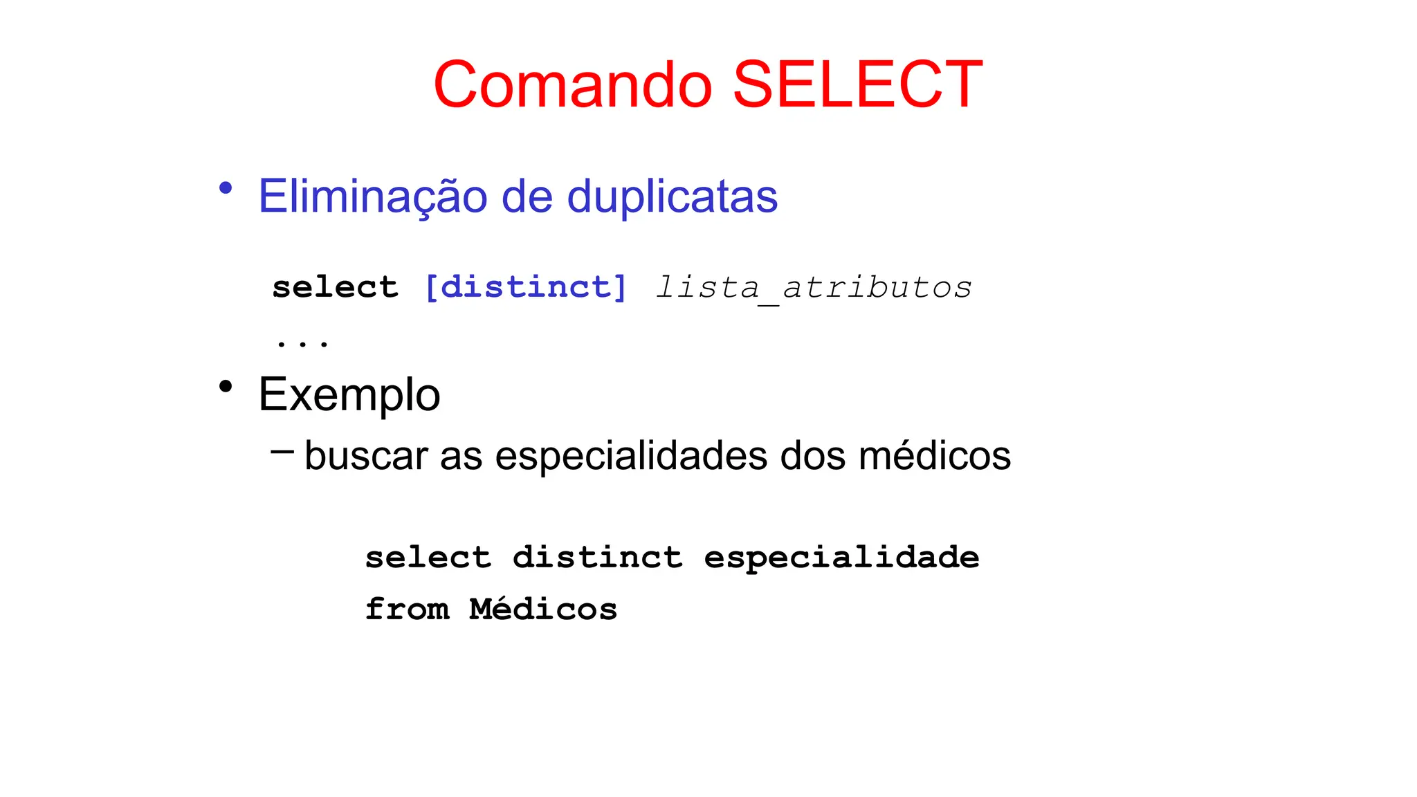 Comando SELECT
• Eliminação de duplicatas
select [distinct] lista_atributos
...
• Exemplo
– buscar as especialidades dos médicos
select distinct especialidade
from Médicos
 