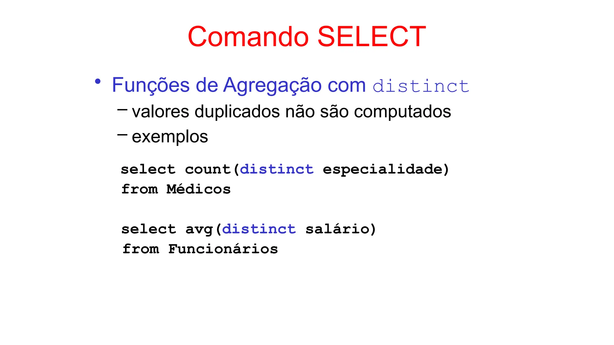 Comando SELECT
• Funções de Agregação com distinct
– valores duplicados não são computados
– exemplos
select count(distinct especialidade)
from Médicos
select avg(distinct salário)
from Funcionários
 