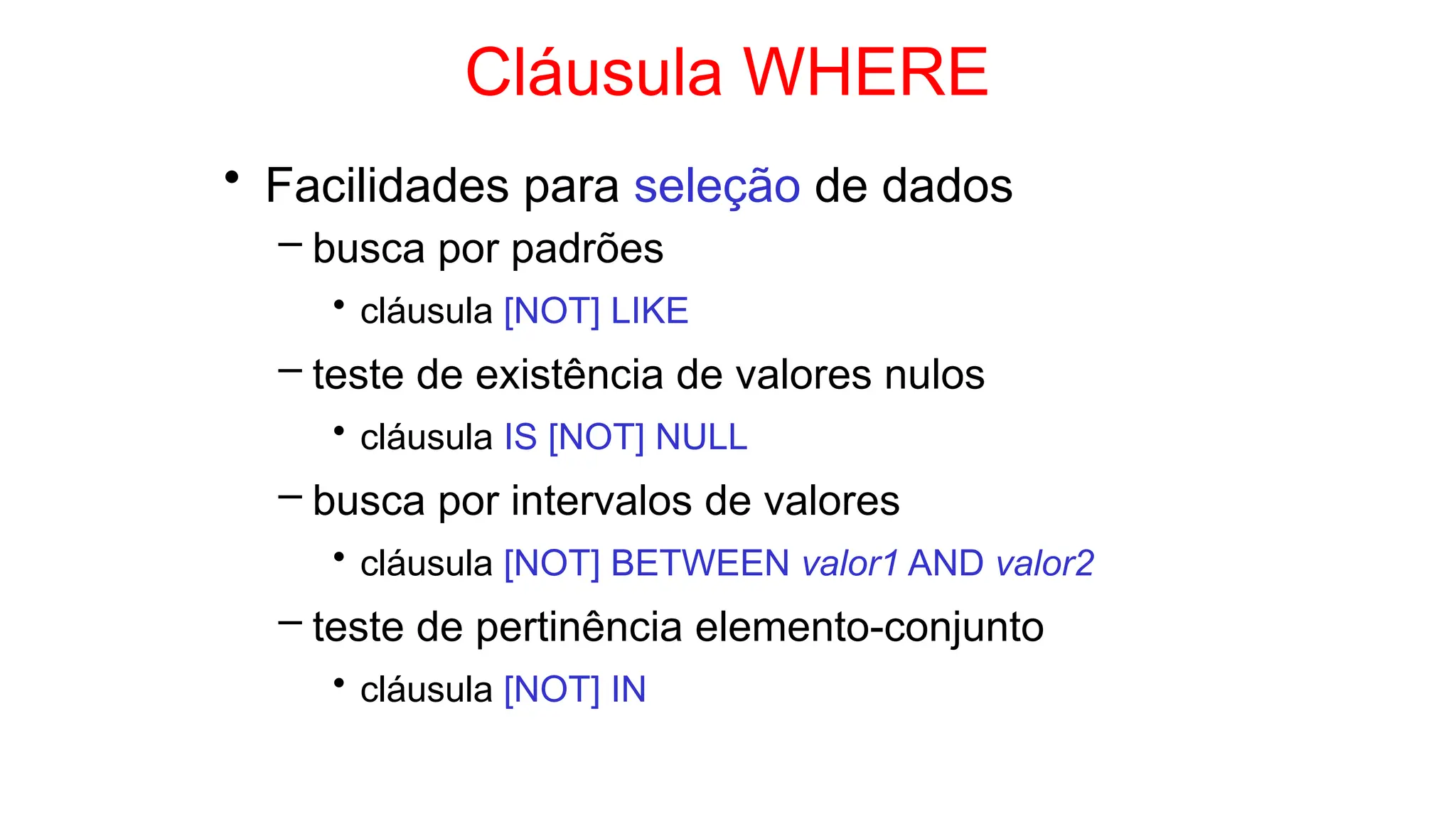 Cláusula WHERE
• Facilidades para seleção de dados
– busca por padrões
• cláusula [NOT] LIKE
– teste de existência de valores nulos
• cláusula IS [NOT] NULL
– busca por intervalos de valores
• cláusula [NOT] BETWEEN valor1 AND valor2
– teste de pertinência elemento-conjunto
• cláusula [NOT] IN
 