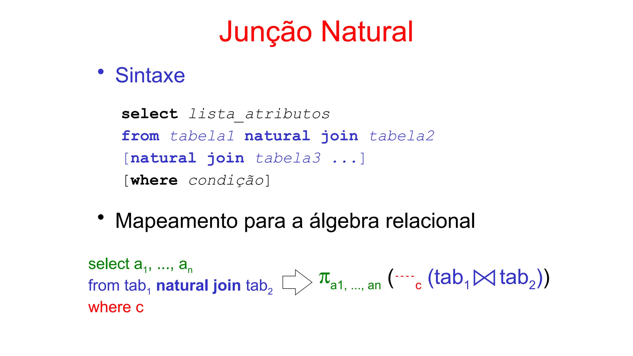 Junção Natural
• Sintaxe
select lista_atributos
from tabela1 natural join tabela2
[natural join tabela3 ...]
[where condição]
• Mapeamento para a álgebra relacional
select a1, ..., an
from tab1 natural join tab2
where c
pa1, ..., an (c (tab1 tab2))
 