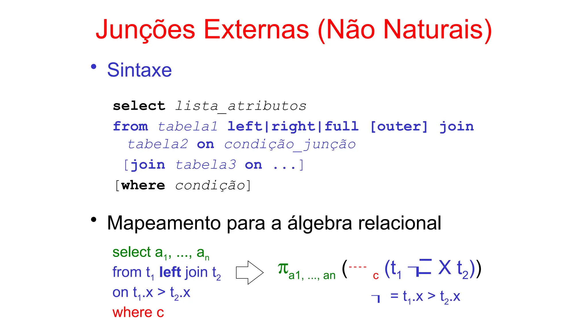 Junções Externas (Não Naturais)
• Sintaxe
select lista_atributos
from tabela1 left|right|full [outer] join
tabela2 on condição_junção
[join tabela3 on ...]
[where condição]
• Mapeamento para a álgebra relacional
select a1, ..., an
from t1 left join t2
on t1.x > t2.x
where c
pa1, ..., an ( c (t1  X t2))
 = t1.x > t2.x
 