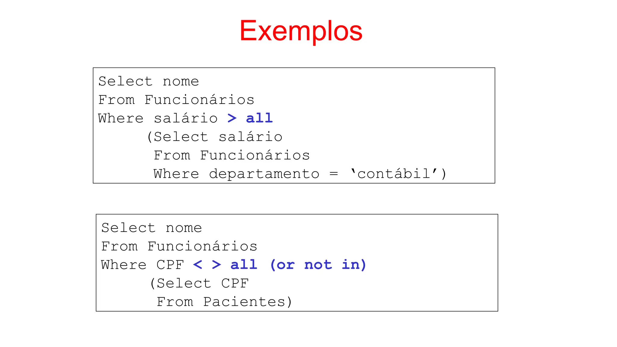 Exemplos
Select nome
From Funcionários
Where salário > all
(Select salário
From Funcionários
Where departamento = ‘contábil’)
Select nome
From Funcionários
Where CPF < > all (or not in)
(Select CPF
From Pacientes)
 