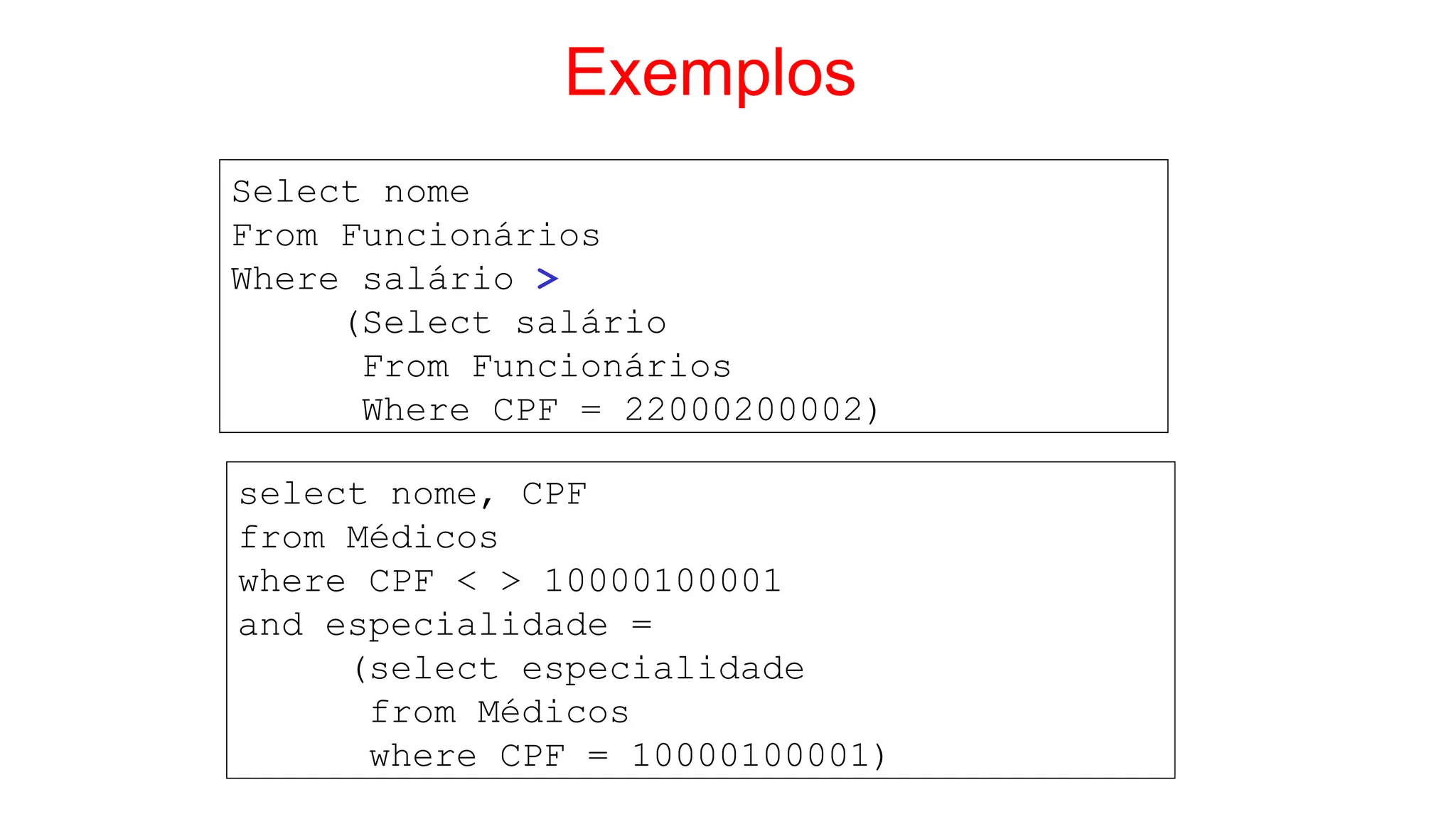 Exemplos
Select nome
From Funcionários
Where salário >
(Select salário
From Funcionários
Where CPF = 22000200002)
select nome, CPF
from Médicos
where CPF < > 10000100001
and especialidade =
(select especialidade
from Médicos
where CPF = 10000100001)
 