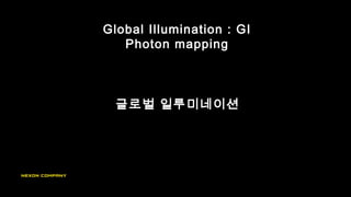 Global Illumination : GI
Photon mapping
글로벌 일루미네이션
 