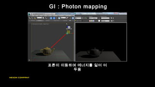 포톤이 이동하며 에너지를 잃어 어
두움
GI : Photon mapping
 