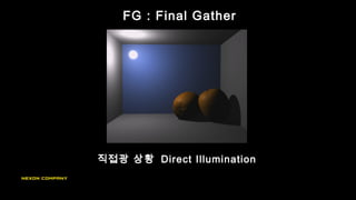FG : Final Gather
직접광 상황 Direct Illumination
 