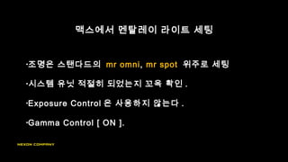 •조명은 스탠다드의 mr omni, mr spot 위주로 세팅
•시스템 유닛 적절히 되었는지 꼬옥 확인 .
•Exposure Control 은 사용하지 않는다 .
•Gamma Control [ ON ].
맥스에서 멘탈레이 라이트 세팅
 