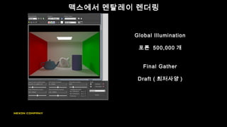 맥스에서 멘탈레이 렌더링
Global Illumination
포톤 500,000 개
Final Gather
Draft ( 최저사양 )
 