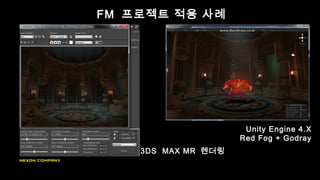 FM 프로젝트 적용 사례
Unity Engine 4.X
Red Fog + Godray
3DS MAX MR 렌더링
 