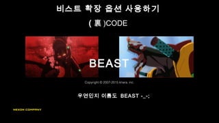 비스트 확장 옵션 사용하기
우연인지 이름도 BEAST -_-;
( 裏 )CODE
Copyright © 2007-2015 khara, inc.
BEAST
 