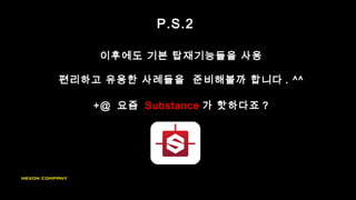 P.S.2
이후에도 기본 탑재기능들을 사용
편리하고 유용한 사례들을 준비해볼까 합니다 . ^^
+@ 요즘 Substance 가 핫하다죠 ?
 
