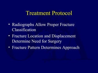 Treatment Protocol
• Radiographs Allow Proper Fracture
Classification
• Fracture Location and Displacement
Determine Need for Surgery
• Fracture Pattern Determines Approach
 
