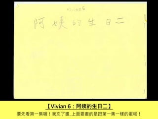 【Vivian 6：阿姨的生日二】
要先看第一集喔！我忘了畫..上面要畫的是跟第一集一樣的蛋糕！
 