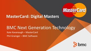 © Copyright 2016 BMC Software, Inc. 1
—
Kate Kavanaugh – MasterCard
Phil Grainger – BMC Software
MasterCard: Digital Masters
BMC Next Generation Technology
 