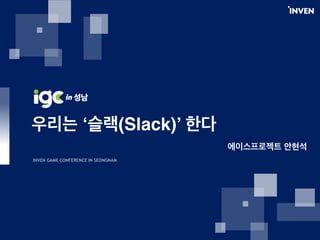 ‘ (Slack)’
INVEN GAME CONFERENCE IN SEONGNAM
 