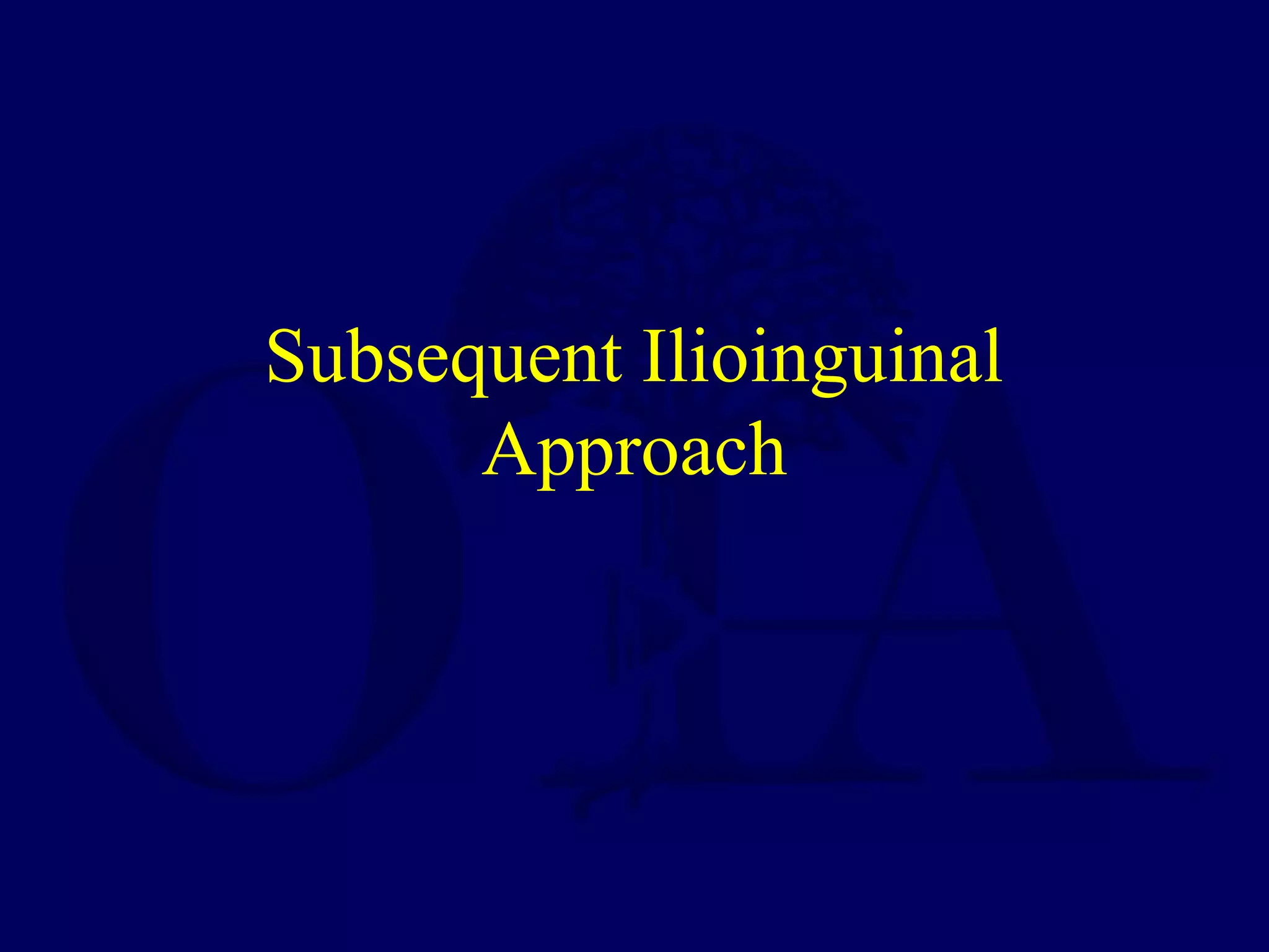 Subsequent Ilioinguinal
Approach
 
