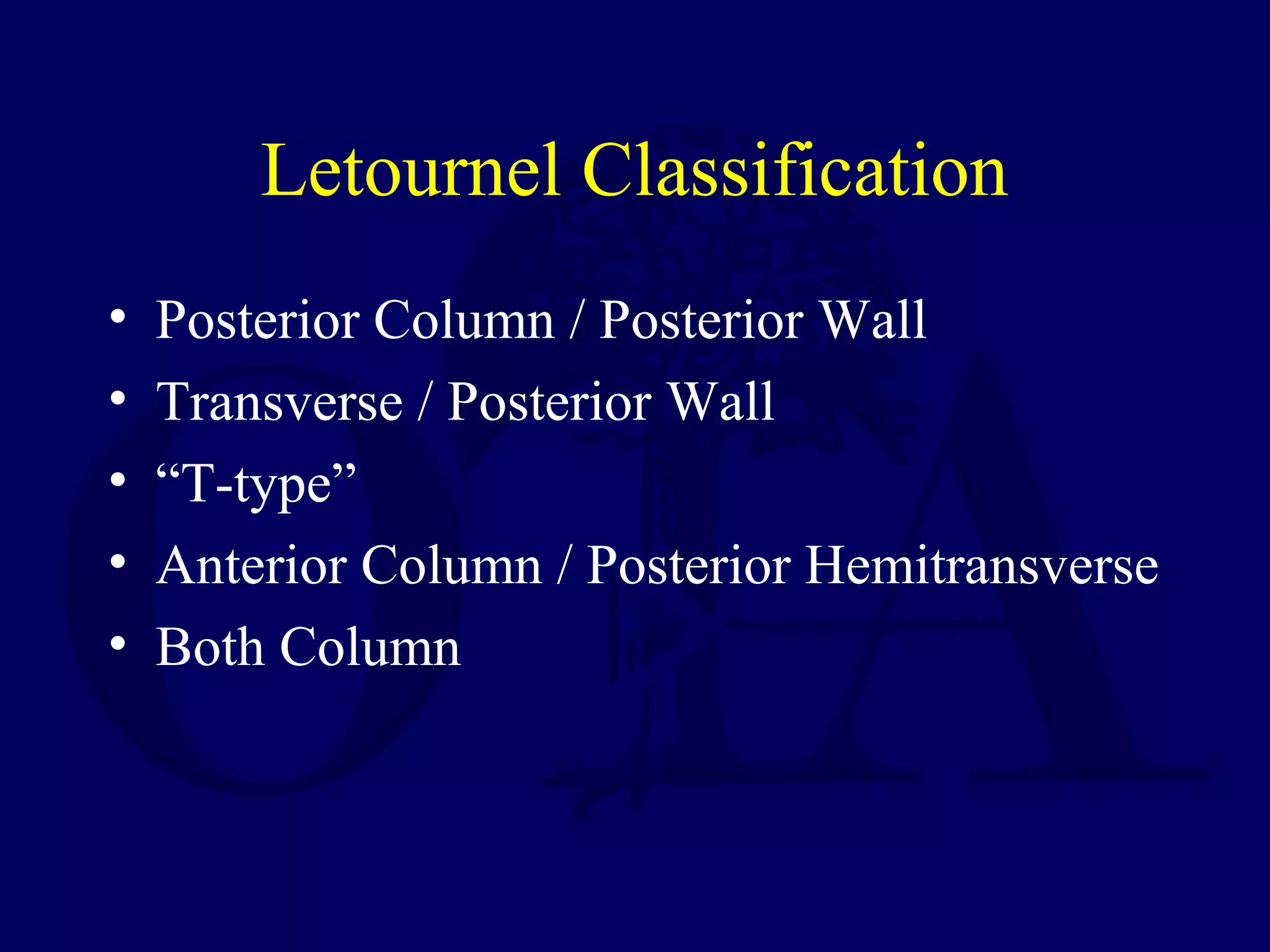 Letournel Classification
• Posterior Column / Posterior Wall
• Transverse / Posterior Wall
• “T-type”
• Anterior Column / Posterior Hemitransverse
• Both Column
 