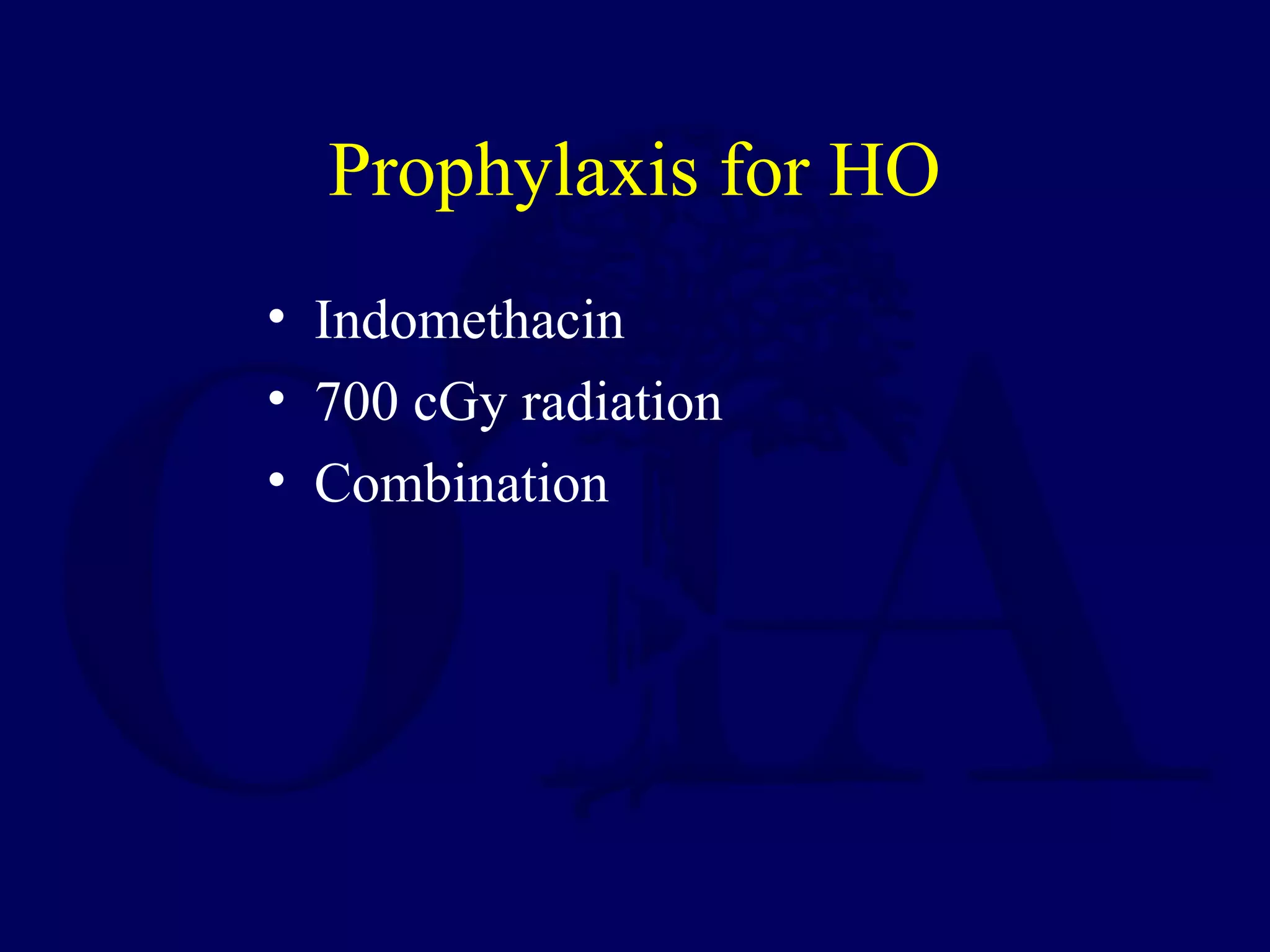 Prophylaxis for HO
• Indomethacin
• 700 cGy radiation
• Combination
 